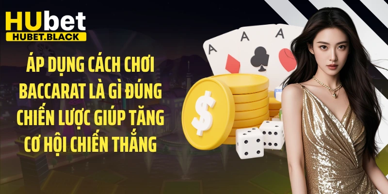 Áp dụng cách chơi Baccarat là gì đúng chiến lược giúp tăng cơ hội chiến thắng 