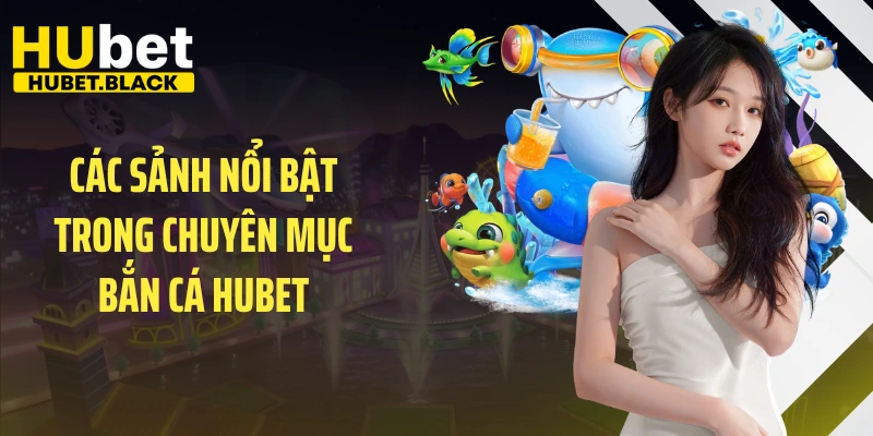 Các sảnh nổi bật trong chuyên mục bắn cá HUBET