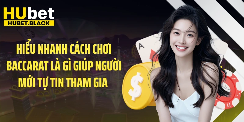 Hiểu nhanh cách chơi Baccarat là gì giúp người mới tự tin tham gia 