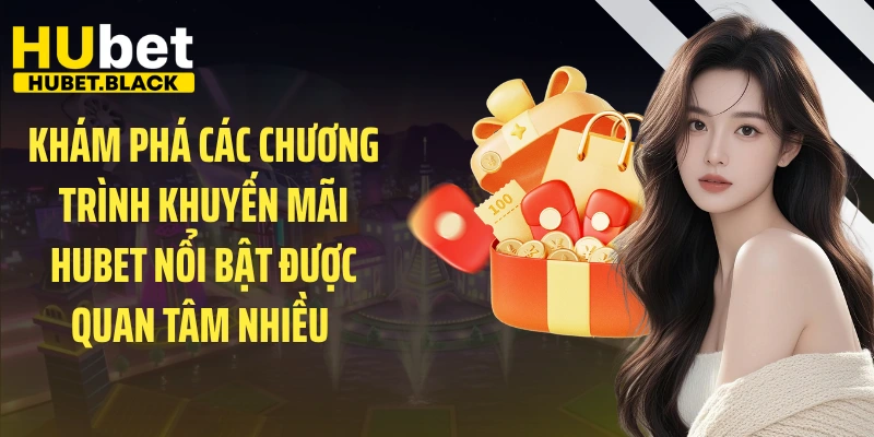 Khám phá các chương trình khuyến mãi HUBET nổi bật được quan tâm nhiều 