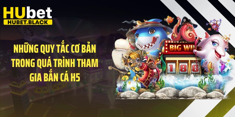 Những quy tắc cơ bản trong quá trình tham gia bắn cá H5