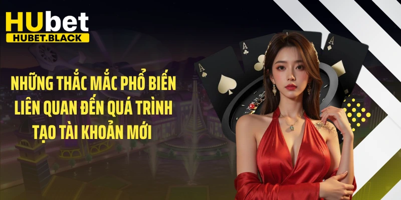 Những thắc mắc phổ biến liên quan đến quá trình tạo tài khoản mới 